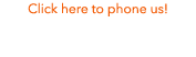 Click here to phone us 