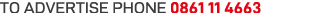 TO ADVERTISE PHONE 0861 11 4663