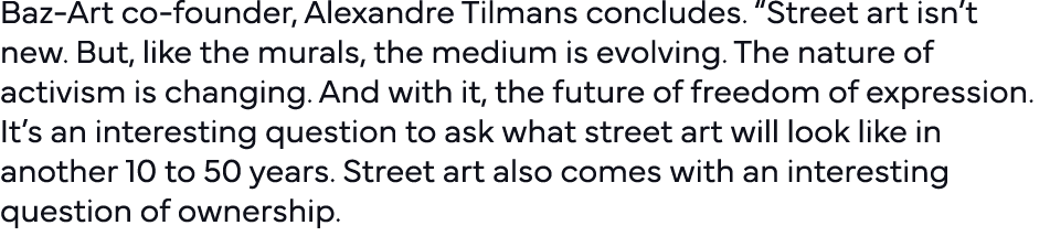 Baz-Art co-founder, Alexandre Tilmans concludes   Street art isn t new  But, like the murals, the medium is evolving    
