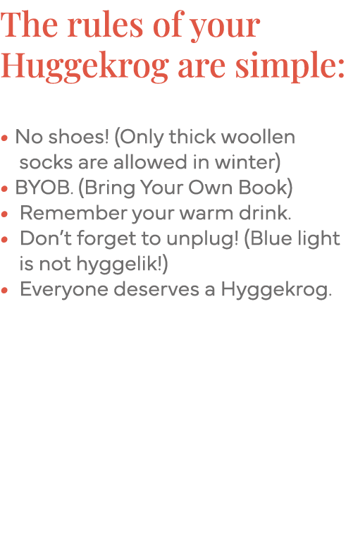 The rules of your Huggekrog are simple:   No shoes  (Only thick woollen   socks are allowed in winter)   BYOB  (Bring   