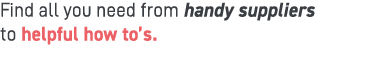 Find all you need from handy suppliers to helpful how to’s.