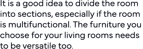 It is a good idea to divide the room into sections, especially if the room is multifunctional  The furniture you choo   