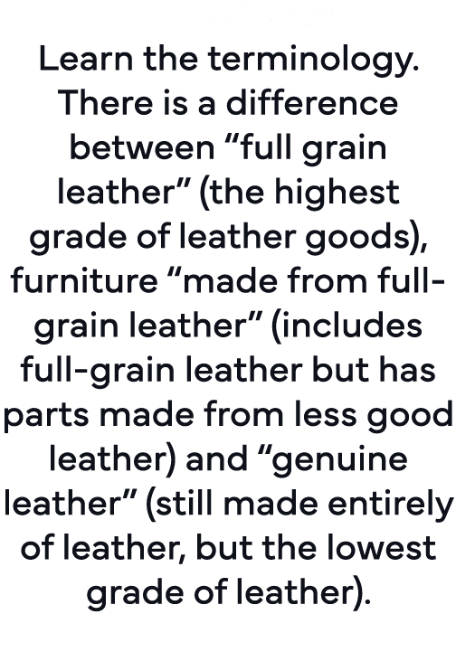 Understand: Learn the terminology  There is a difference between  full grain leather  (the highest grade of leather g   