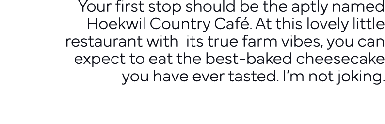 Your first stop should be the aptly named Hoekwil Country Café  At this lovely little restaurant with its true farm v   