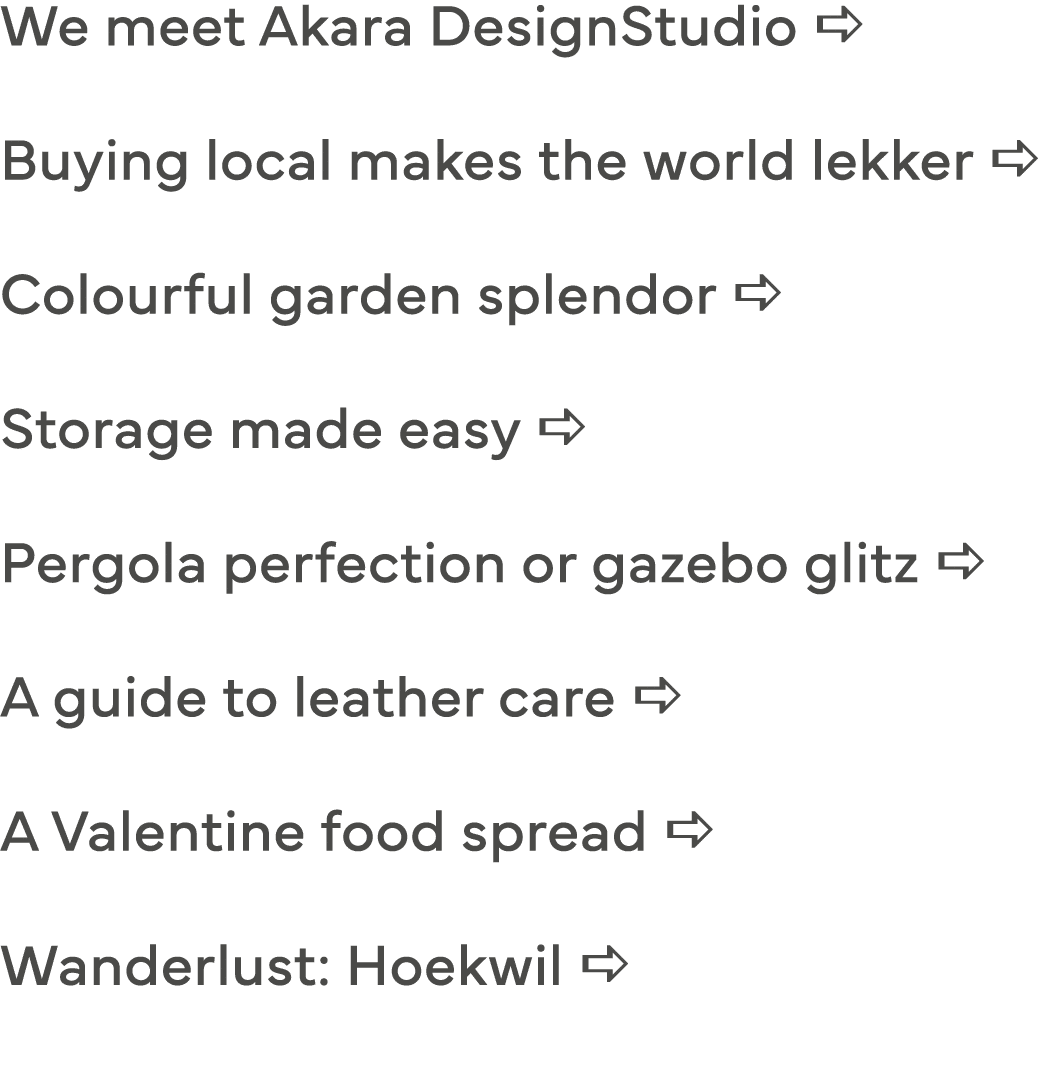 We meet Akara DesignStudio a Buying local makes the world lekker a Colourful garden splendor a Storage made easy a Pe   