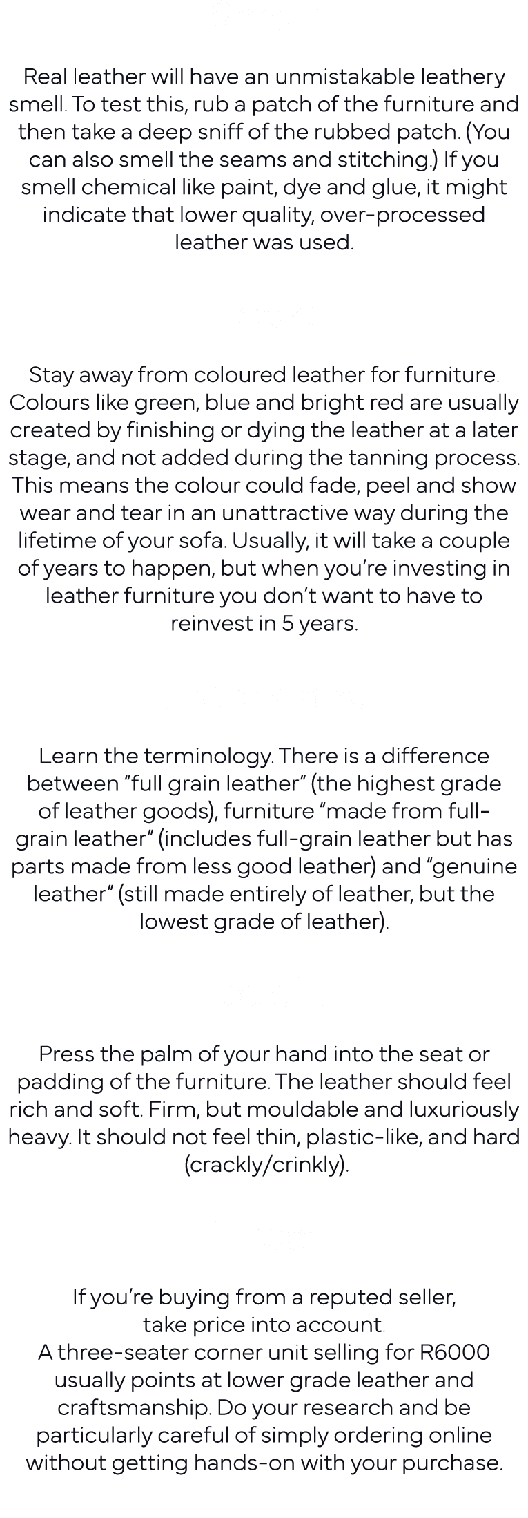 Smell:  Real leather will have an unmistakable leathery smell  To test this, rub a patch of the furniture and then ta   