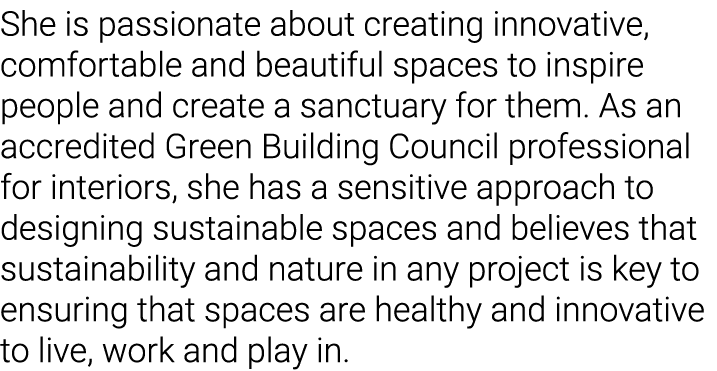 She is passionate about creating innovative, comfortable and beautiful spaces to inspire people and create a sanctuar   