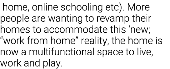  home, online schooling etc)  More people are wanting to revamp their homes to accommodate this  new;  work from home   