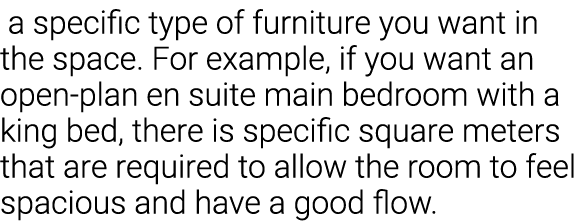  a specific type of furniture you want in the space  For example, if you want an open-plan en suite main bedroom with   