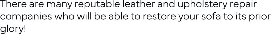 There are many reputable leather and upholstery repair companies who will be able to restore your sofa to its prior g   