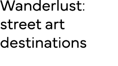 Wanderlust: street art destinations 