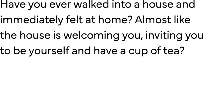 Have you ever walked into a house and immediately felt at home  Almost like the house is welcoming you, inviting you    