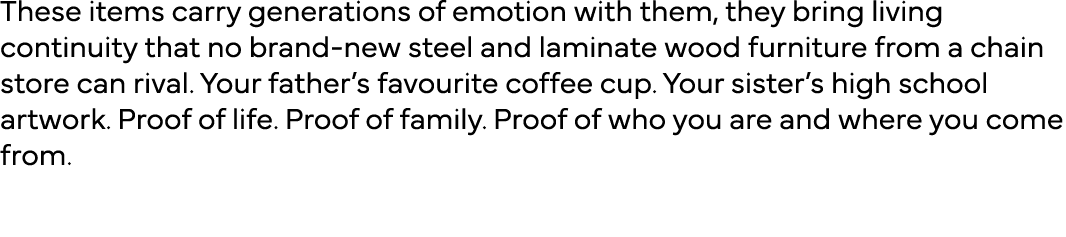 These items carry generations of emotion with them, they bring living continuity that no brand-new steel and laminate   