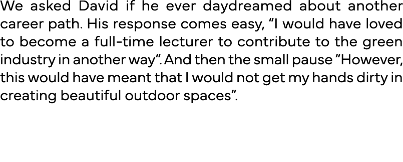 We asked David if he ever daydreamed about another career path  His response comes easy,  I would have loved to becom   