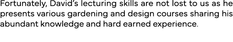 Fortunately, David s lecturing skills are not lost to us as he presents various gardening and design courses sharing    
