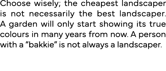 Choose wisely; the cheapest landscaper is not necessarily the best landscaper  A garden will only start showing its t   