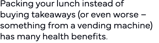 Packing your lunch instead of buying takeaways (or even worse   something from a vending machine) has many health ben   