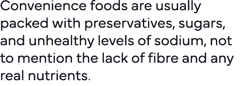 Convenience foods are usually packed with preservatives, sugars, and unhealthy levels of sodium, not to mention the l   