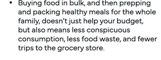   Buying food in bulk, and then prepping and packing healthy meals for the whole family, doesn t just help your budge   