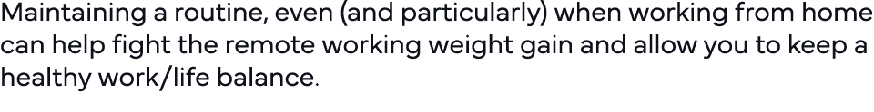 Maintaining a routine, even (and particularly) when working from home can help fight the remote working weight gain a   