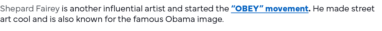 Shepard Fairey is another influential artist and started the  OBEY  movement  He made street art cool and is also kno   