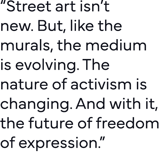  Street art isn t new  But, like the murals, the medium is evolving  The nature of activism is changing  And with it,   