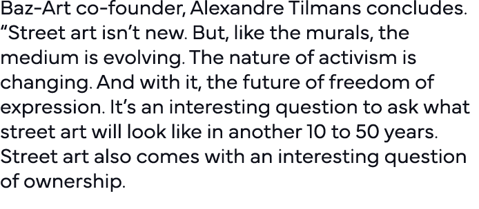 Baz-Art co-founder, Alexandre Tilmans concludes   Street art isn t new  But, like the murals, the medium is evolving    