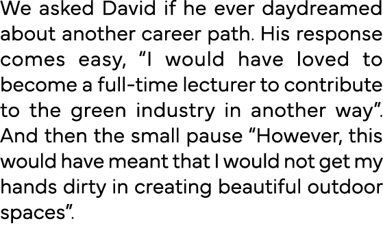 We asked David if he ever daydreamed about another career path  His response comes easy,  I would have loved to becom   