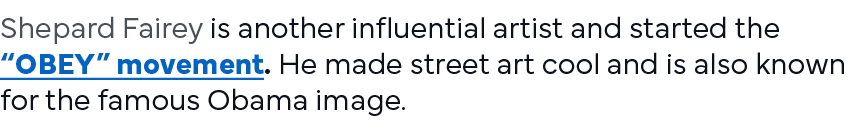 Shepard Fairey is another influential artist and started the  OBEY  movement  He made street art cool and is also kno   