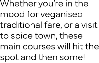 Whether you re in the mood for veganised traditional fare, or a visit to spice town, these main courses will hit the    