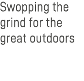 Swopping the grind for the great outdoors 