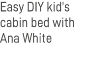 Easy DIY kid s cabin bed with Ana White 