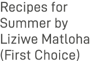 Recipes for Summer by Liziwe Matloha (First Choice)