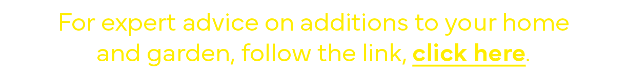 For expert advice on additions to your home and garden, follow the link, click here  
