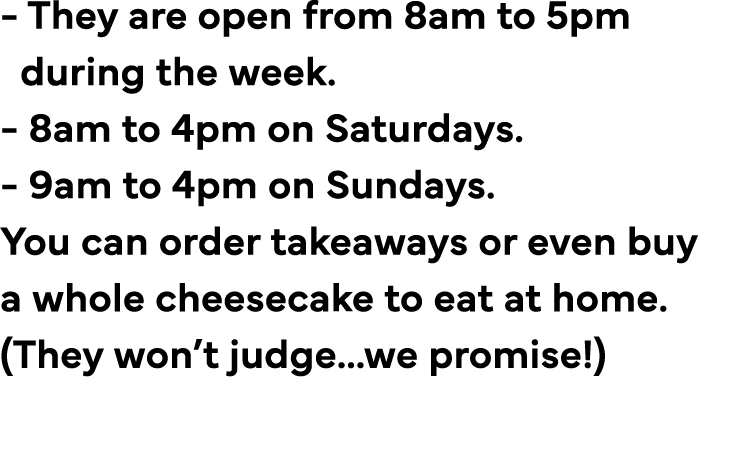 - They are open from 8am to 5pm  during the week    - 8am to 4pm on Saturdays   - 9am to 4pm on Sundays   You can ord   