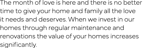 The month of love is here and there is no better time to give your home and family all the love it needs and deserves   
