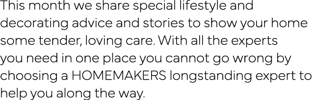 This month we share special lifestyle and decorating advice and stories to show your home some tender, loving care  W   