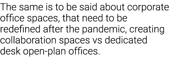 The same is to be said about corporate office spaces, that need to be redefined after the pandemic, creating collabor   
