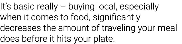 It s basic really   buying local, especially when it comes to food, significantly decreases the amount of traveling y   