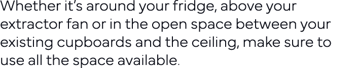 Whether it s around your fridge, above your extractor fan or in the open space between your existing cupboards and th   