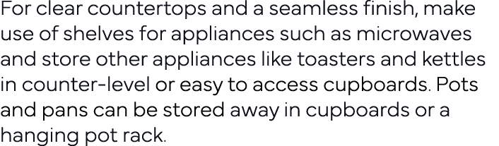 For clear countertops and a seamless finish, make use of shelves for appliances such as microwaves and store other ap   