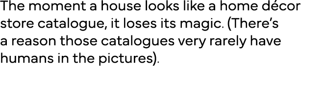 The moment a house looks like a home décor store catalogue, it loses its magic  (There s a reason those catalogues ve   