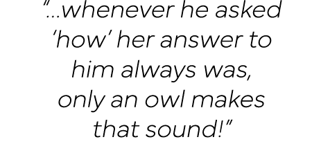     whenever he asked  how  her answer to him always was, only an owl makes that sound  