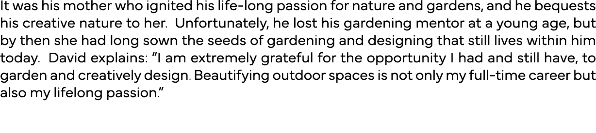 It was his mother who ignited his life-long passion for nature and gardens, and he bequests his creative nature to he   
