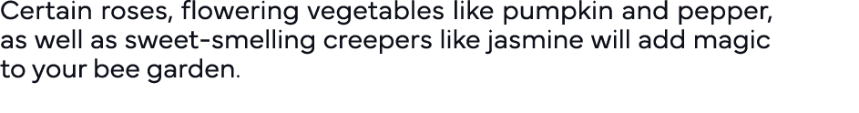Certain roses, flowering vegetables like pumpkin and pepper, as well as sweet-smelling creepers like jasmine will add   
