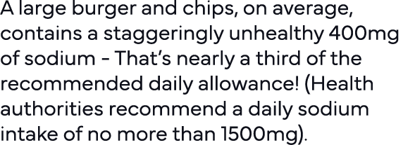 A large burger and chips, on average, contains a staggeringly unhealthy 400mg of sodium - That s nearly a third of th   