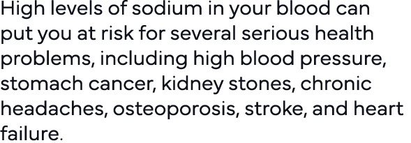 High levels of sodium in your blood can put you at risk for several serious health problems, including high blood pre   