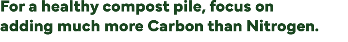 For a healthy compost pile, focus on adding much more Carbon than Nitrogen  