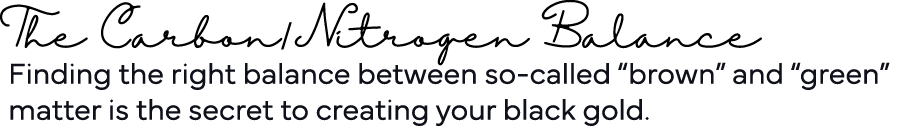 The Carbon Nitrogen Balance Finding the right balance between so-called  brown  and  green  matter is the secret to c   