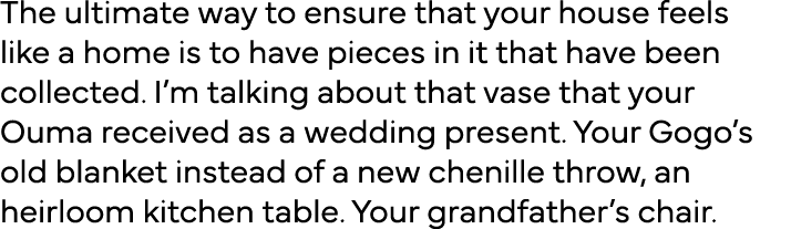 The ultimate way to ensure that your house feels like a home is to have pieces in it that have been collected  I m ta   